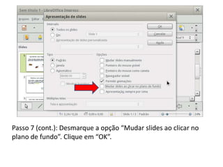 Passo 7 (cont.): Desmarque a opção “Mudar slides ao clicar no
plano de fundo”. Clique em “OK”.
 