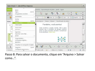 Passo 8: Para salvar o documento, clique em “Arquivo > Salvar
como...”.
 