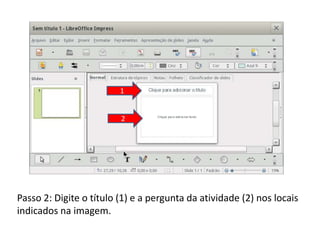 Passo 2: Digite o título (1) e a pergunta da atividade (2) nos locais
indicados na imagem.
1
2
 
