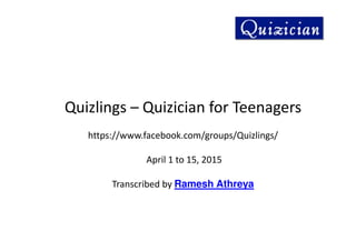 Quizlings – Quizician for Teenagers
https://www.facebook.com/groups/Quizlings/
April 1 to 15, 2015
Transcribed by Ramesh Athreya
 