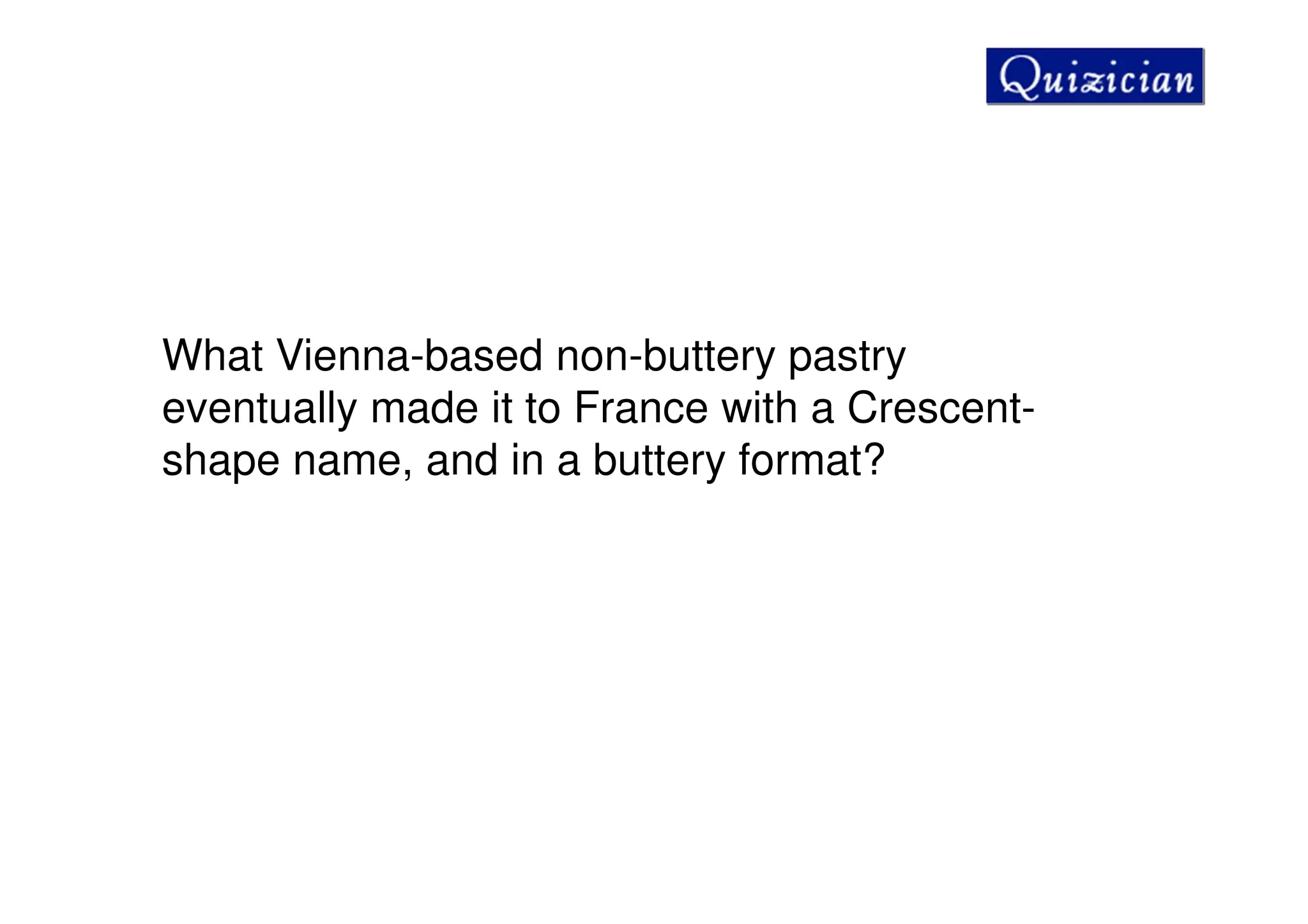 What Vienna-based non-buttery pastry
eventually made it to France with a Crescent-
shape name, and in a buttery format?
 