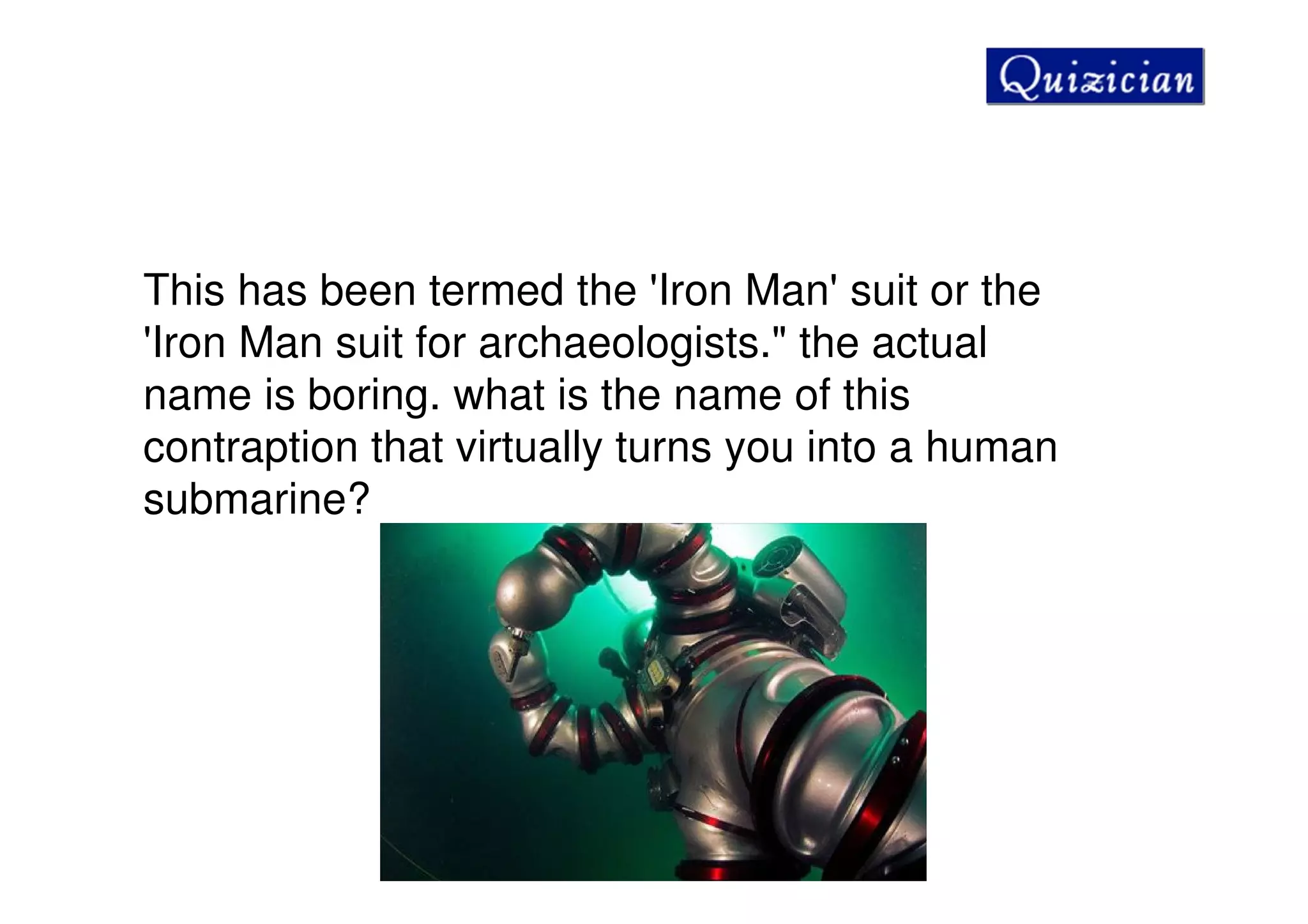 This has been termed the 'Iron Man' suit or the
'Iron Man suit for archaeologists." the actual
name is boring. what is the name of this
contraption that virtually turns you into a human
submarine?
 