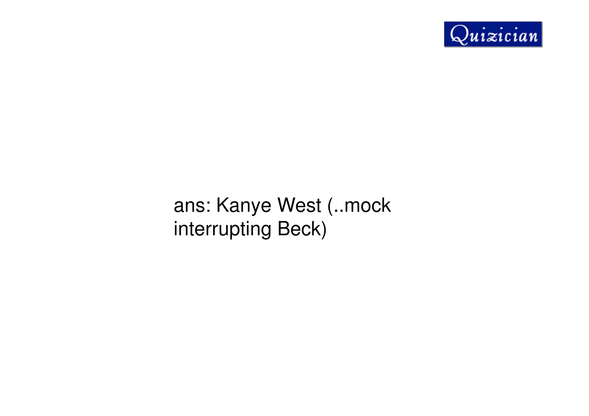 ans: Kanye West (..mock
interrupting Beck)
 