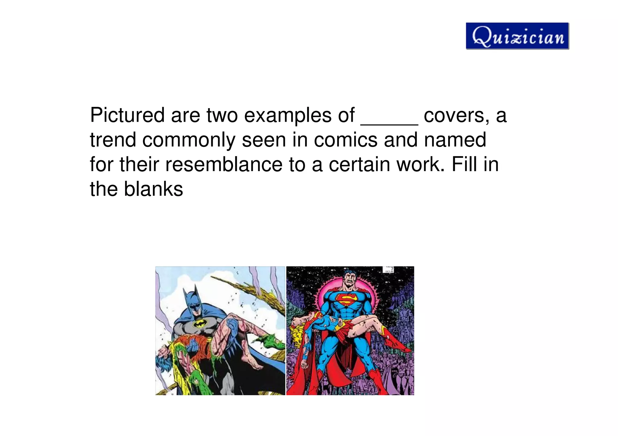 Pictured are two examples of _____ covers, a
trend commonly seen in comics and named
for their resemblance to a certain work. Fill in
the blanks
 