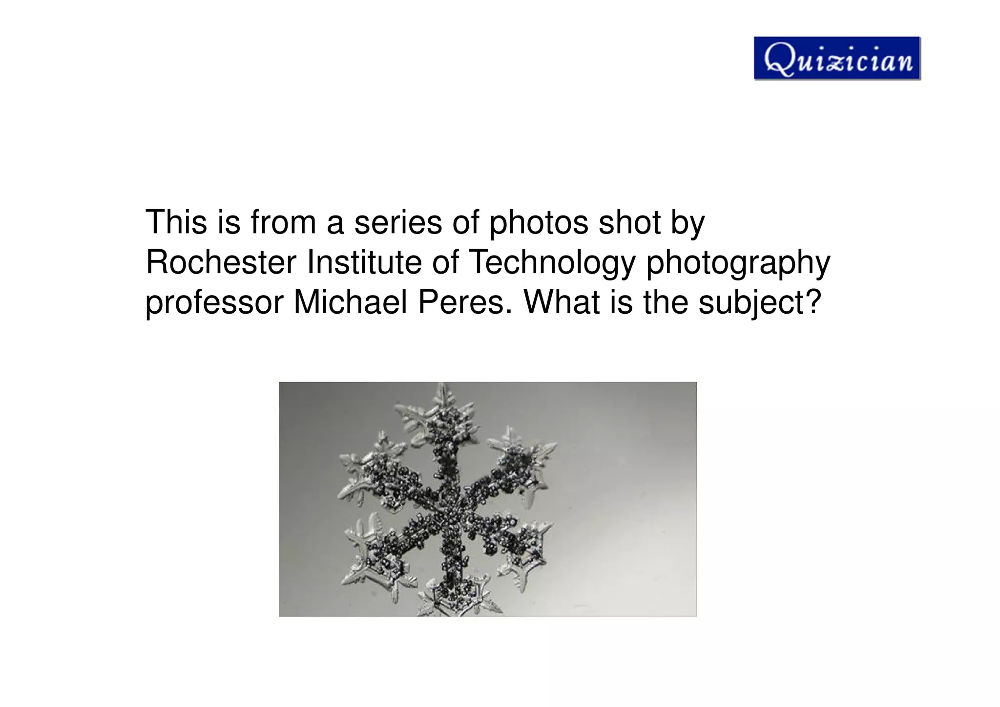 This is from a series of photos shot by
Rochester Institute of Technology photography
professor Michael Peres. What is the subject?
 