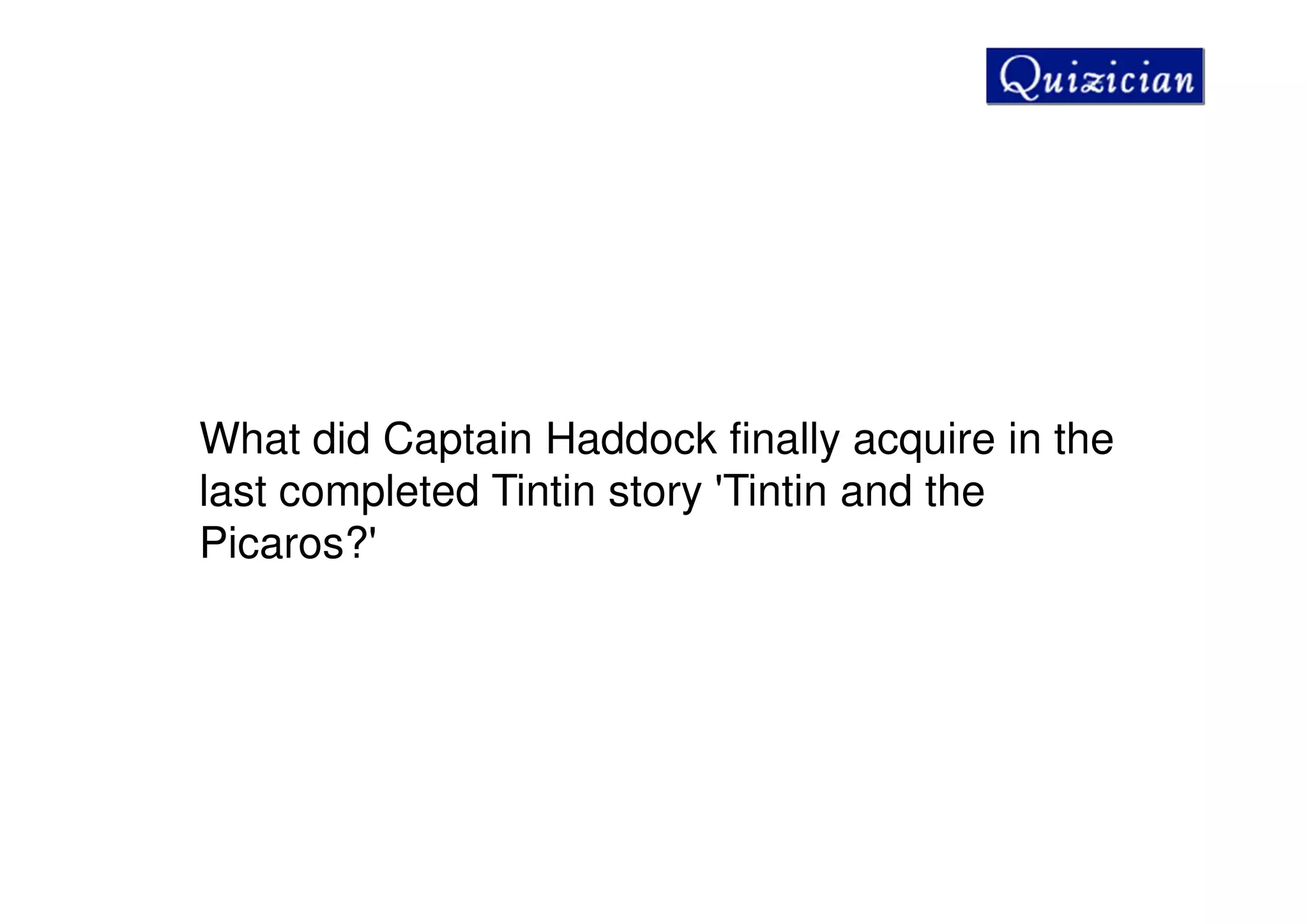 What did Captain Haddock finally acquire in the
last completed Tintin story 'Tintin and the
Picaros?'
 