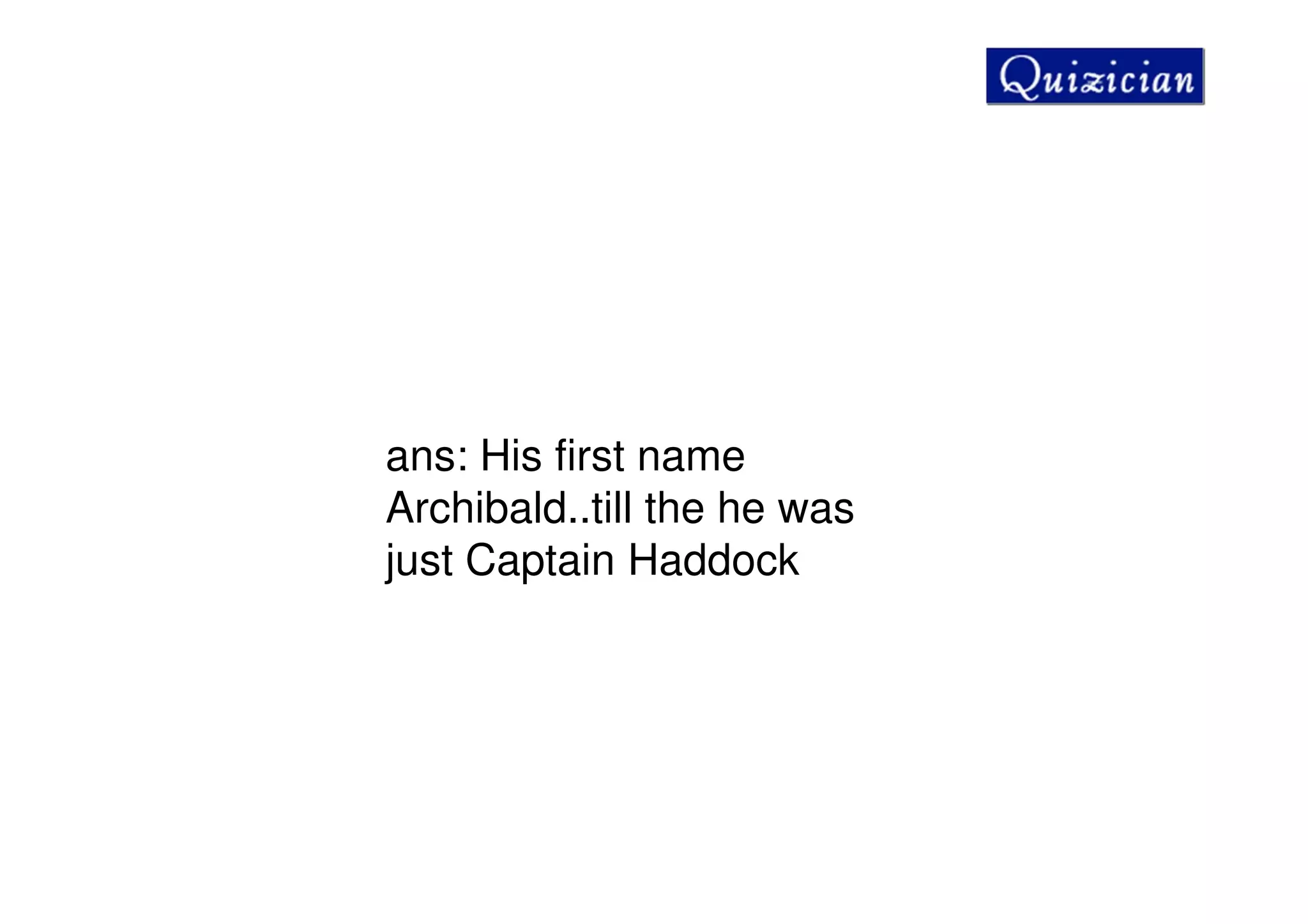 ans: His first name
Archibald..till the he was
just Captain Haddock
 