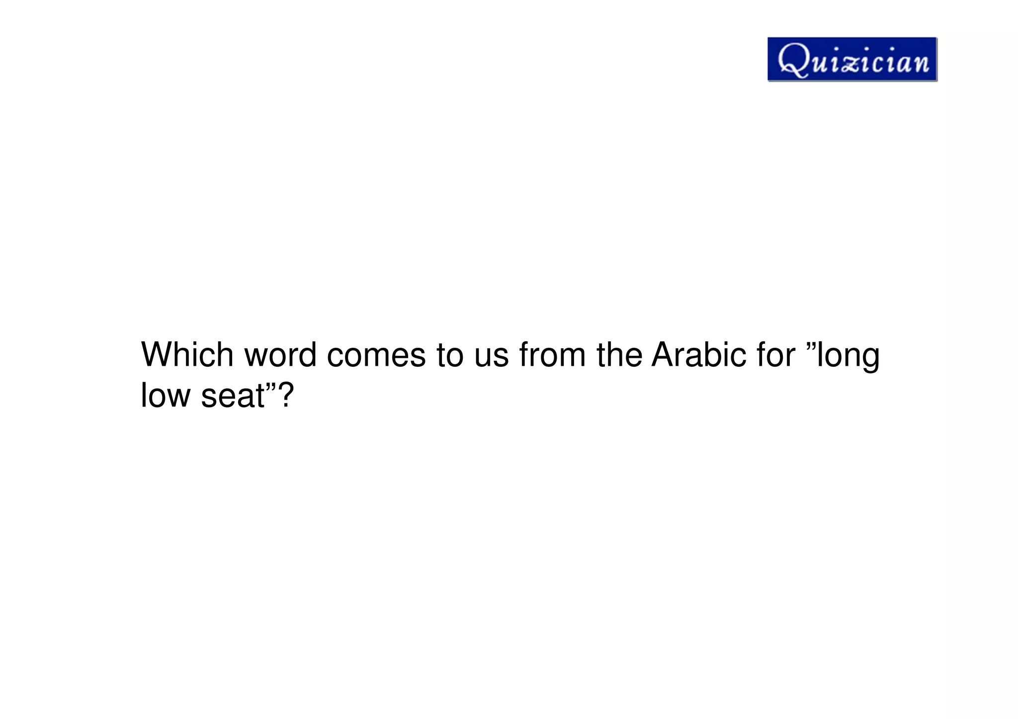 Which word comes to us from the Arabic for ”long
low seat”?
 