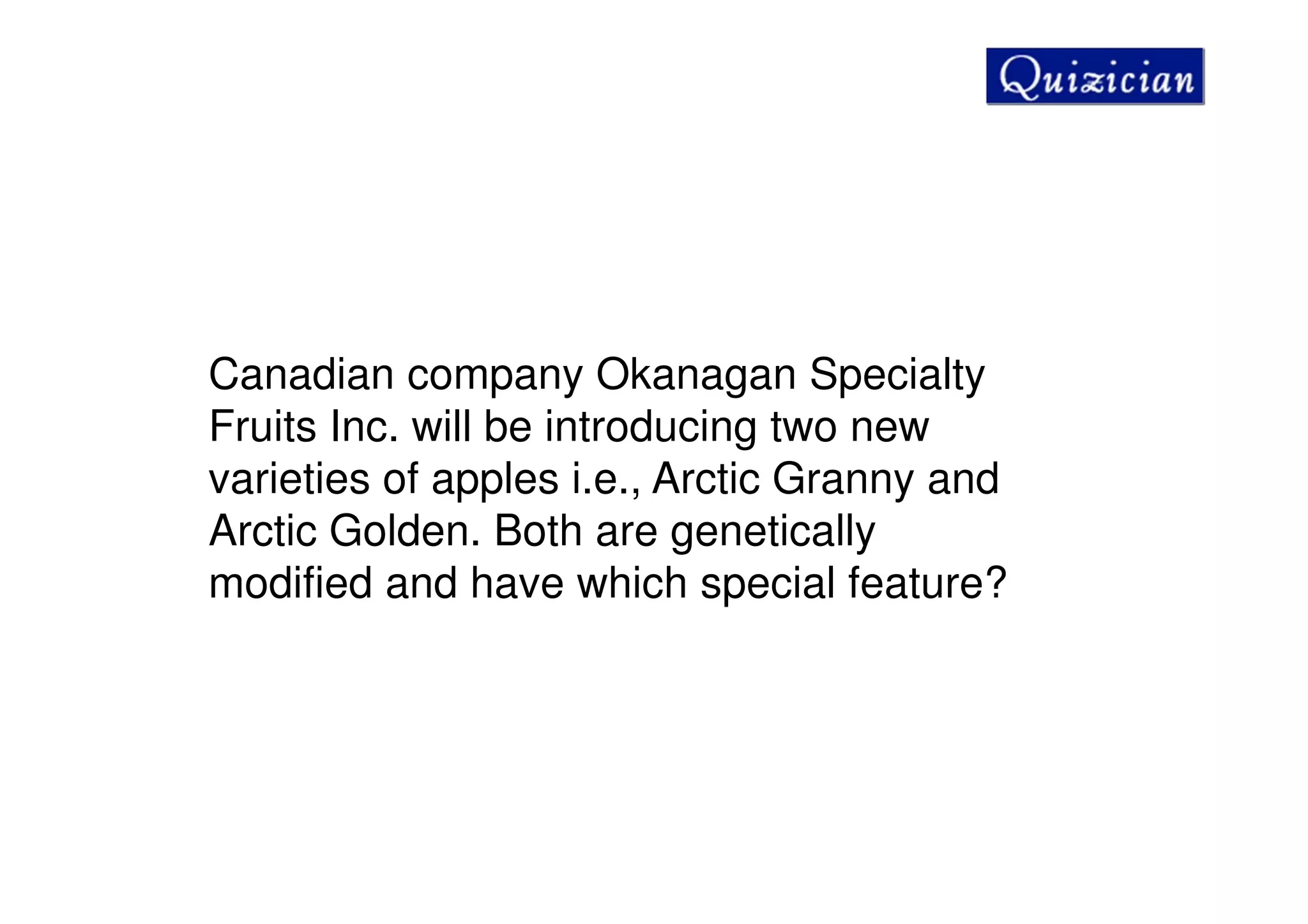 Canadian company Okanagan Specialty
Fruits Inc. will be introducing two new
varieties of apples i.e., Arctic Granny and
Arctic Golden. Both are genetically
modified and have which special feature?
 