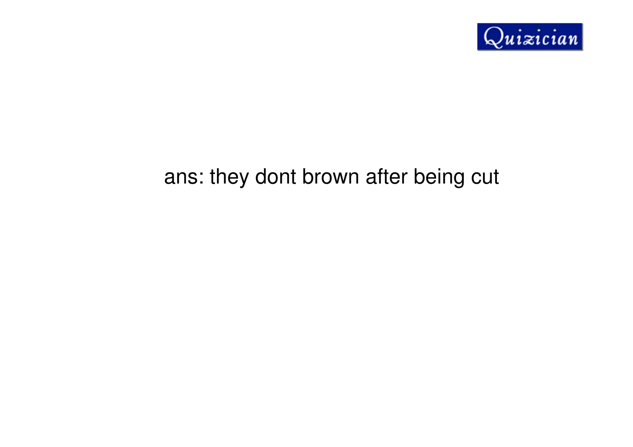 ans: they dont brown after being cut
 