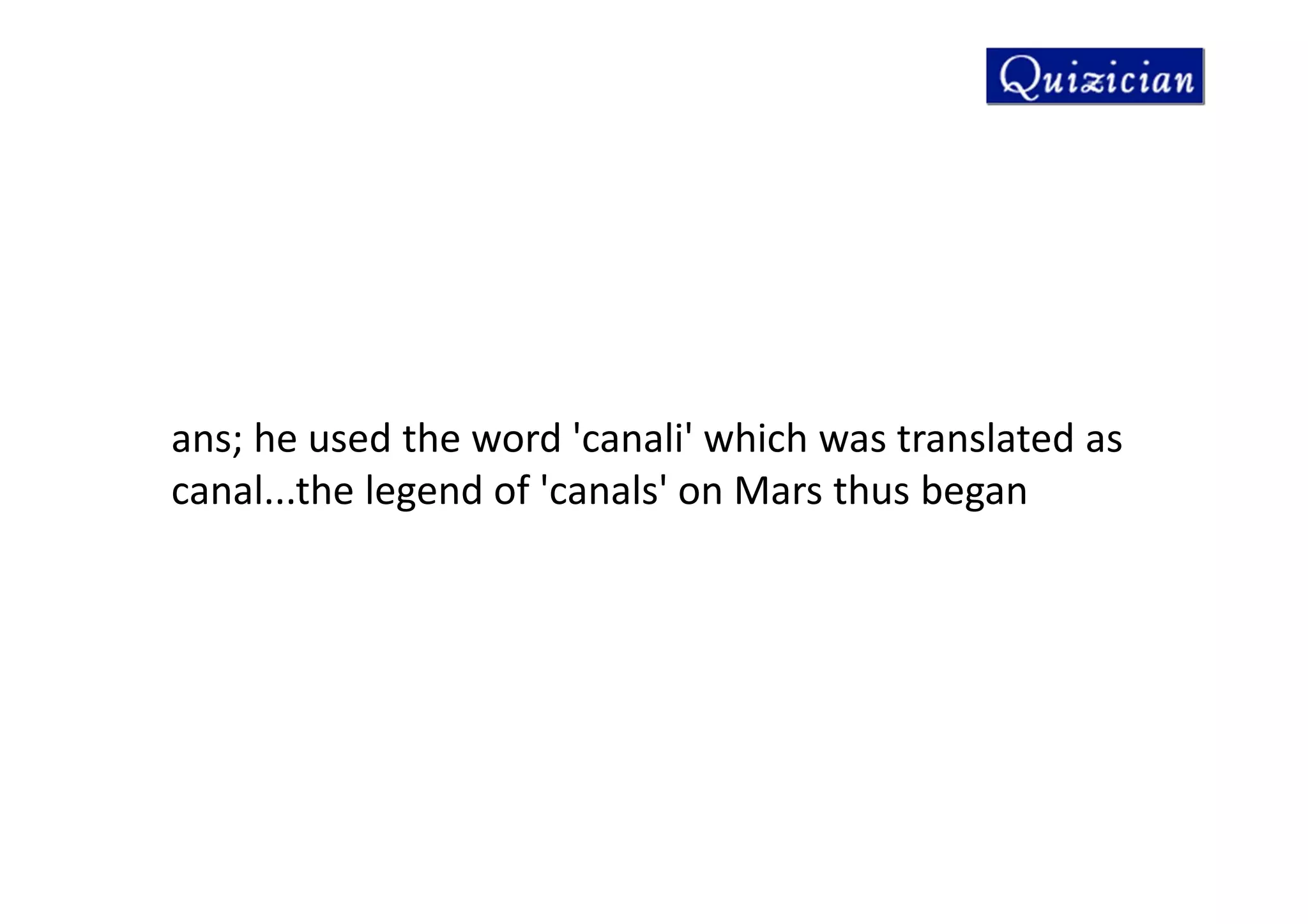 ans; he used the word 'canali' which was translated as
canal...the legend of 'canals' on Mars thus began
 