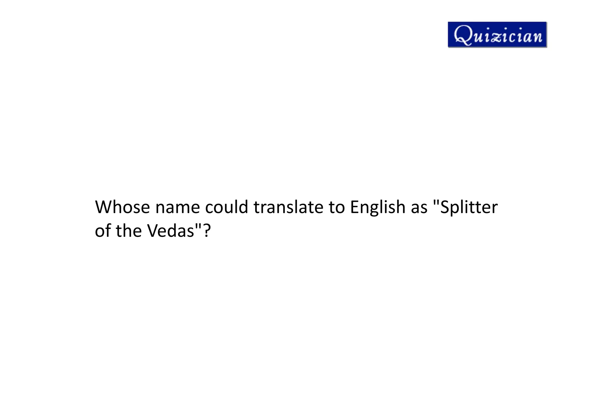 Whose name could translate to English as "Splitter
of the Vedas"?
 