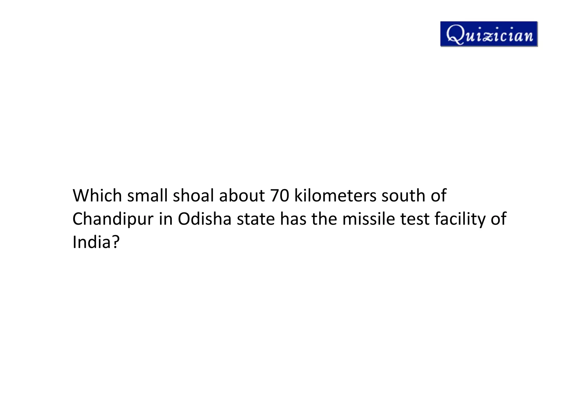 Which small shoal about 70 kilometers south of
Chandipur in Odisha state has the missile test facility of
India?
 