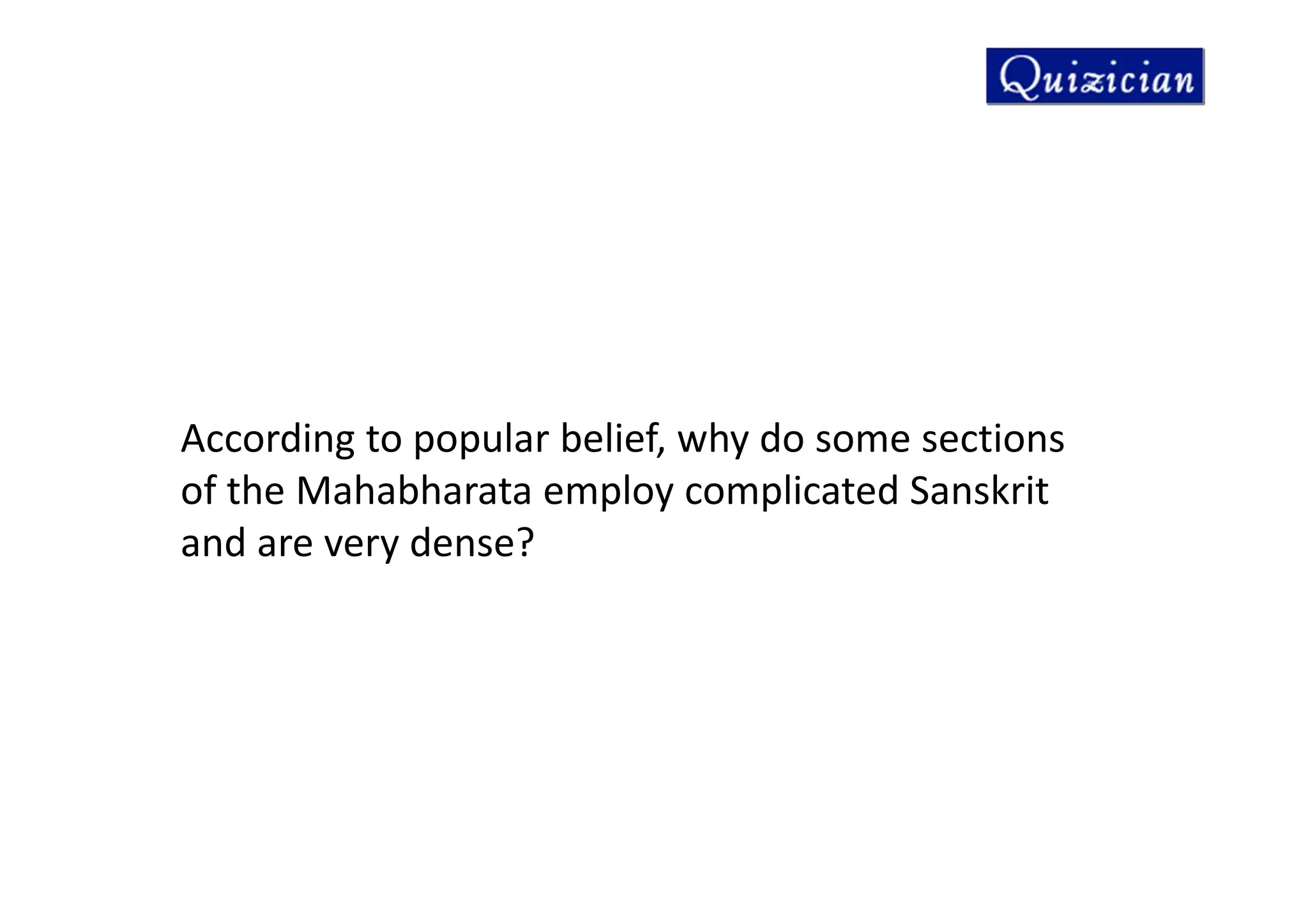 According to popular belief, why do some sections
of the Mahabharata employ complicated Sanskrit
and are very dense?
 