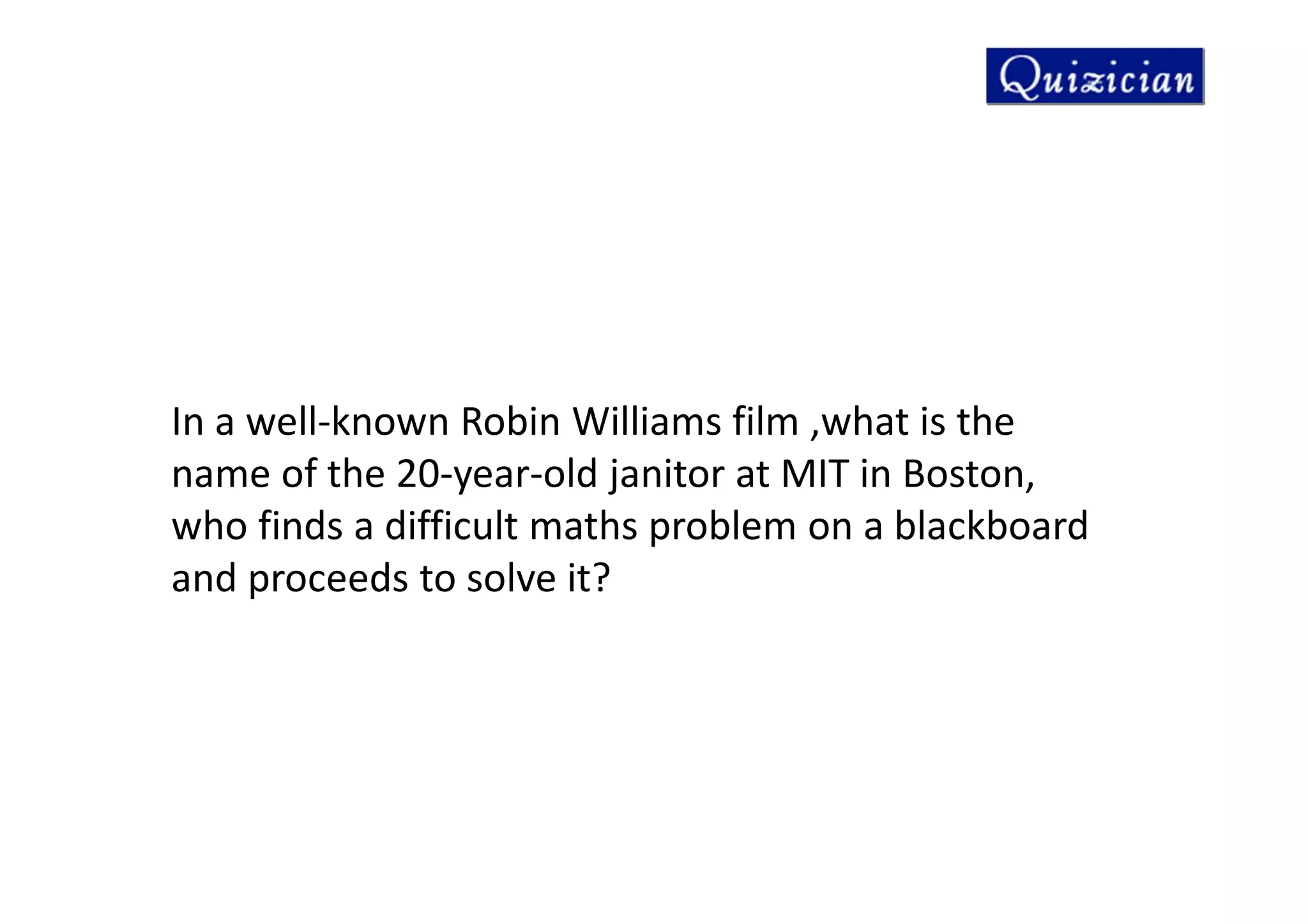 In a well-known Robin Williams film ,what is the
name of the 20-year-old janitor at MIT in Boston,
who finds a difficult maths problem on a blackboard
and proceeds to solve it?
 
