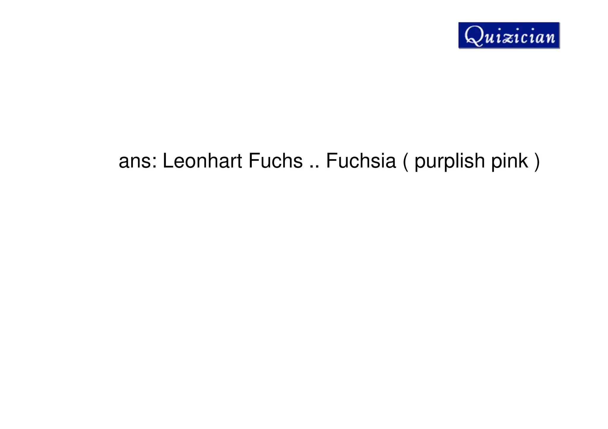 ans: Leonhart Fuchs .. Fuchsia ( purplish pink )
 