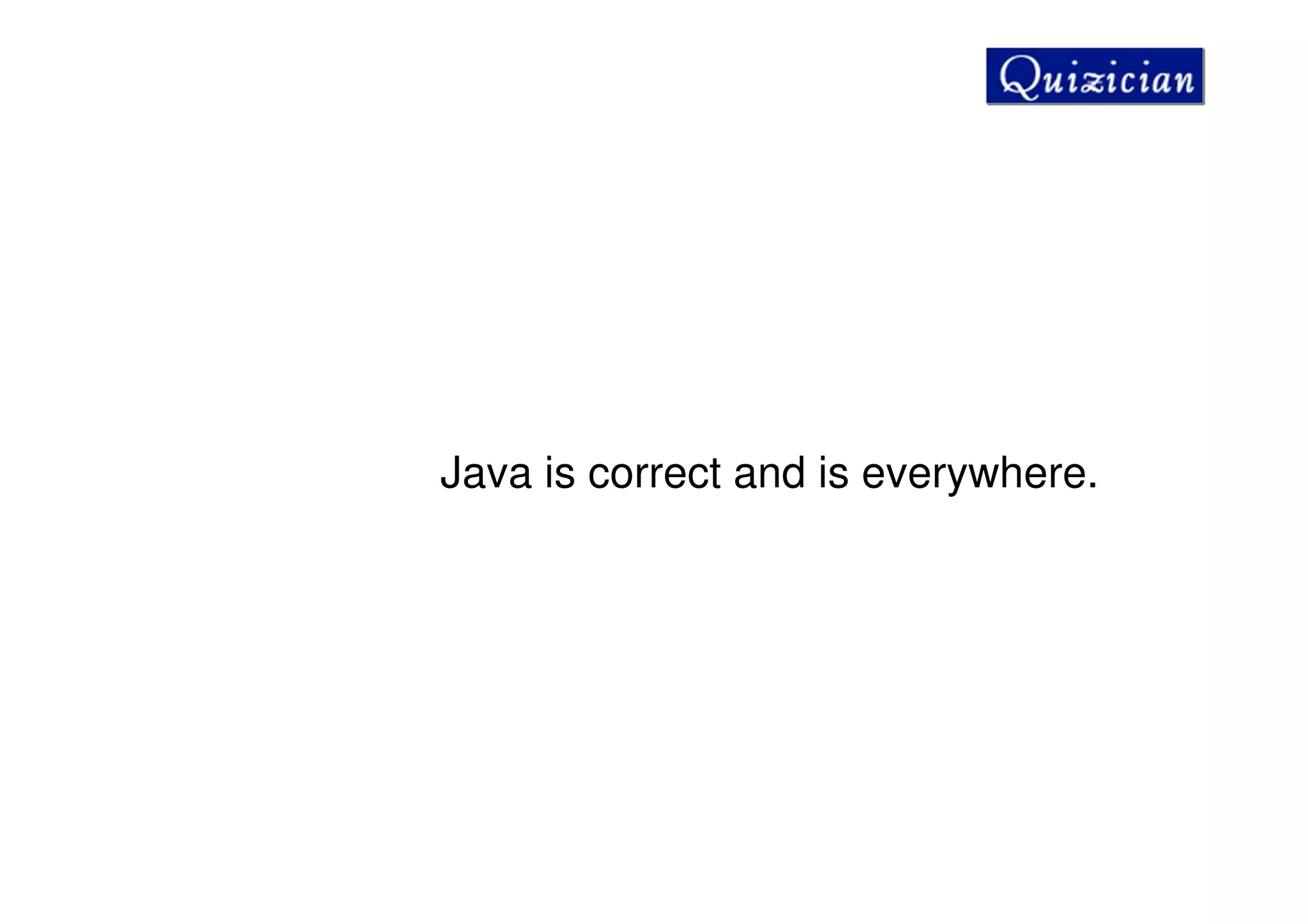 Java is correct and is everywhere.
 