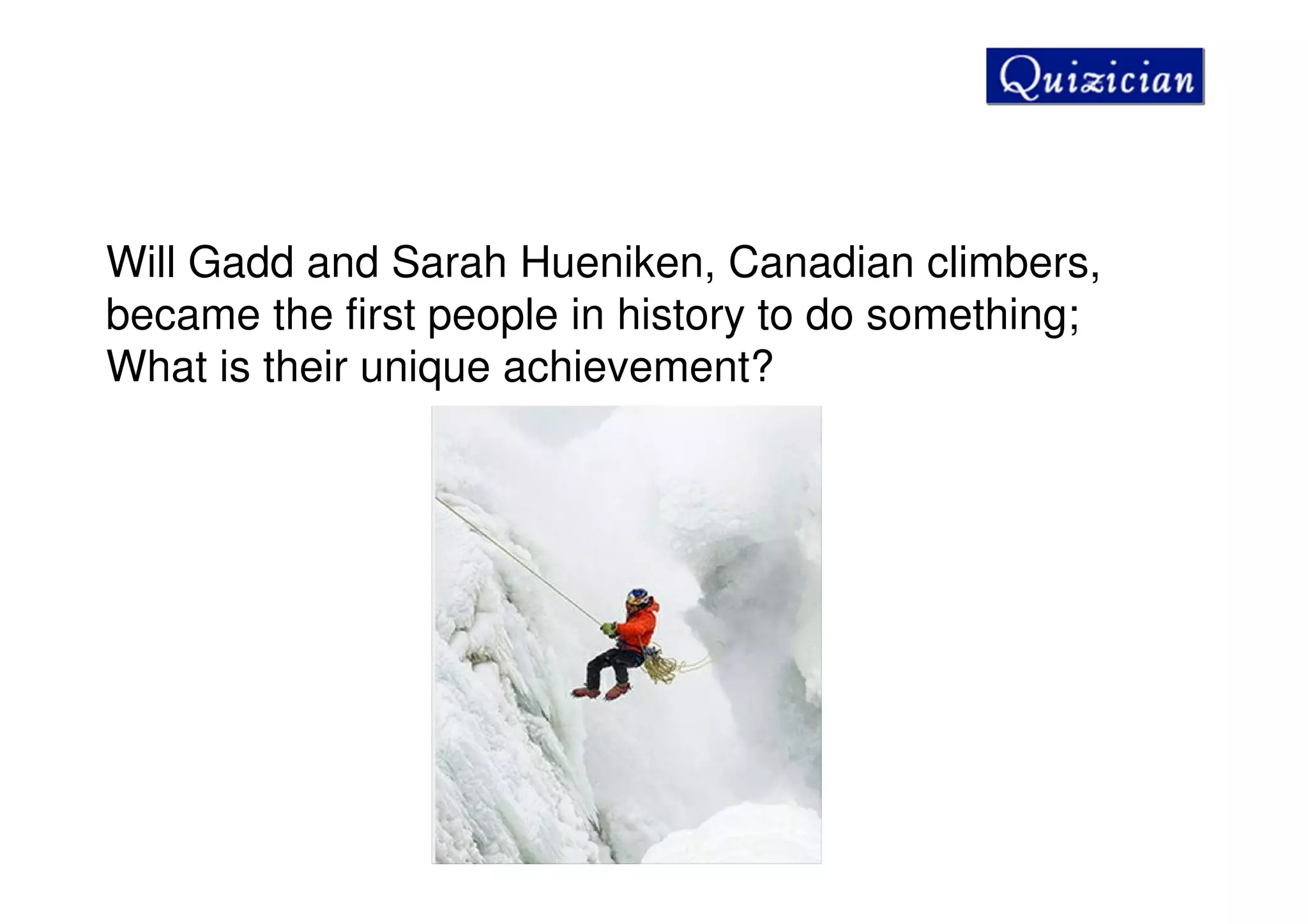 Will Gadd and Sarah Hueniken, Canadian climbers,
became the first people in history to do something;
What is their unique achievement?
 