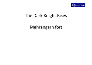 The Dark Knight Rises
Mehrangarh fort
 