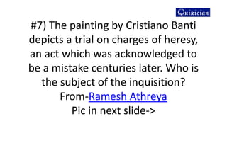 #7) The painting by Cristiano Banti
depicts a trial on charges of heresy,
an act which was acknowledged to
be a mistake centuries later. Who is
the subject of the inquisition?
From-Ramesh Athreya
Pic in next slide->
 