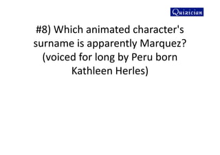 #8) Which animated character's
surname is apparently Marquez?
(voiced for long by Peru born
Kathleen Herles)
 