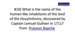 #10) What is the name of the
human-like inhabitants of the land
of the Houyhnhnms, discovered by
Captain Lemuel Gulliver in 1711?
from -Prasoon Bopche
 