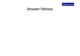Answer:Yahoos
 