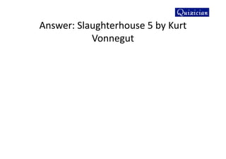 Answer: Slaughterhouse 5 by Kurt
Vonnegut
 