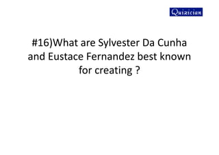#16)What are Sylvester Da Cunha
and Eustace Fernandez best known
for creating ?
 