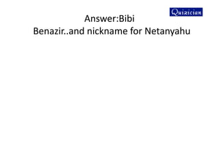 Answer:Bibi
Benazir..and nickname for Netanyahu
 