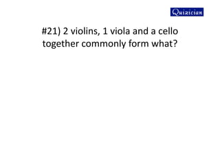 #21) 2 violins, 1 viola and a cello
together commonly form what?
 