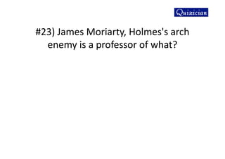 #23) James Moriarty, Holmes's arch
enemy is a professor of what?
 