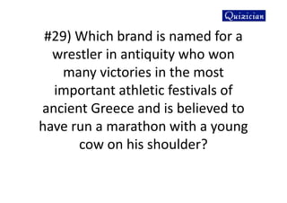 #29) Which brand is named for a
wrestler in antiquity who won
many victories in the most
important athletic festivals of
ancient Greece and is believed to
have run a marathon with a young
cow on his shoulder?
 