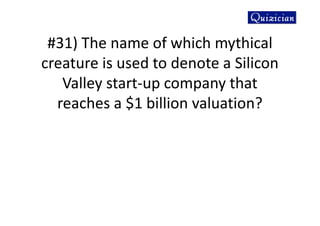 #31) The name of which mythical
creature is used to denote a Silicon
Valley start-up company that
reaches a $1 billion valuation?
 
