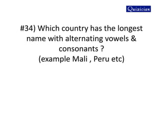 #34) Which country has the longest
name with alternating vowels &
consonants ?
(example Mali , Peru etc)
 