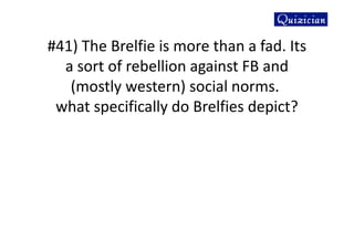#41) The Brelfie is more than a fad. Its
a sort of rebellion against FB and
(mostly western) social norms.
what specifically do Brelfies depict?
 