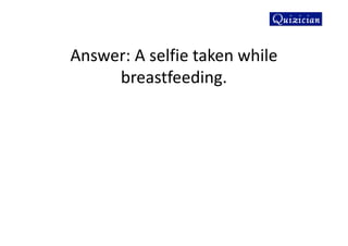 Answer: A selfie taken while
breastfeeding.
 
