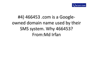 #4) 466453 .com is a Google-
owned domain name used by their
SMS system. Why 466453?
From:Md Irfan
 