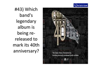 #43) Which
band's
legendary
album is
being re-
released to
mark its 40th
anniversary?
 
