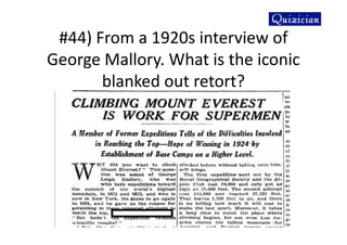 #44) From a 1920s interview of
George Mallory. What is the iconic
blanked out retort?
 