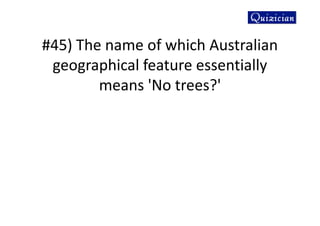 #45) The name of which Australian
geographical feature essentially
means 'No trees?'
 