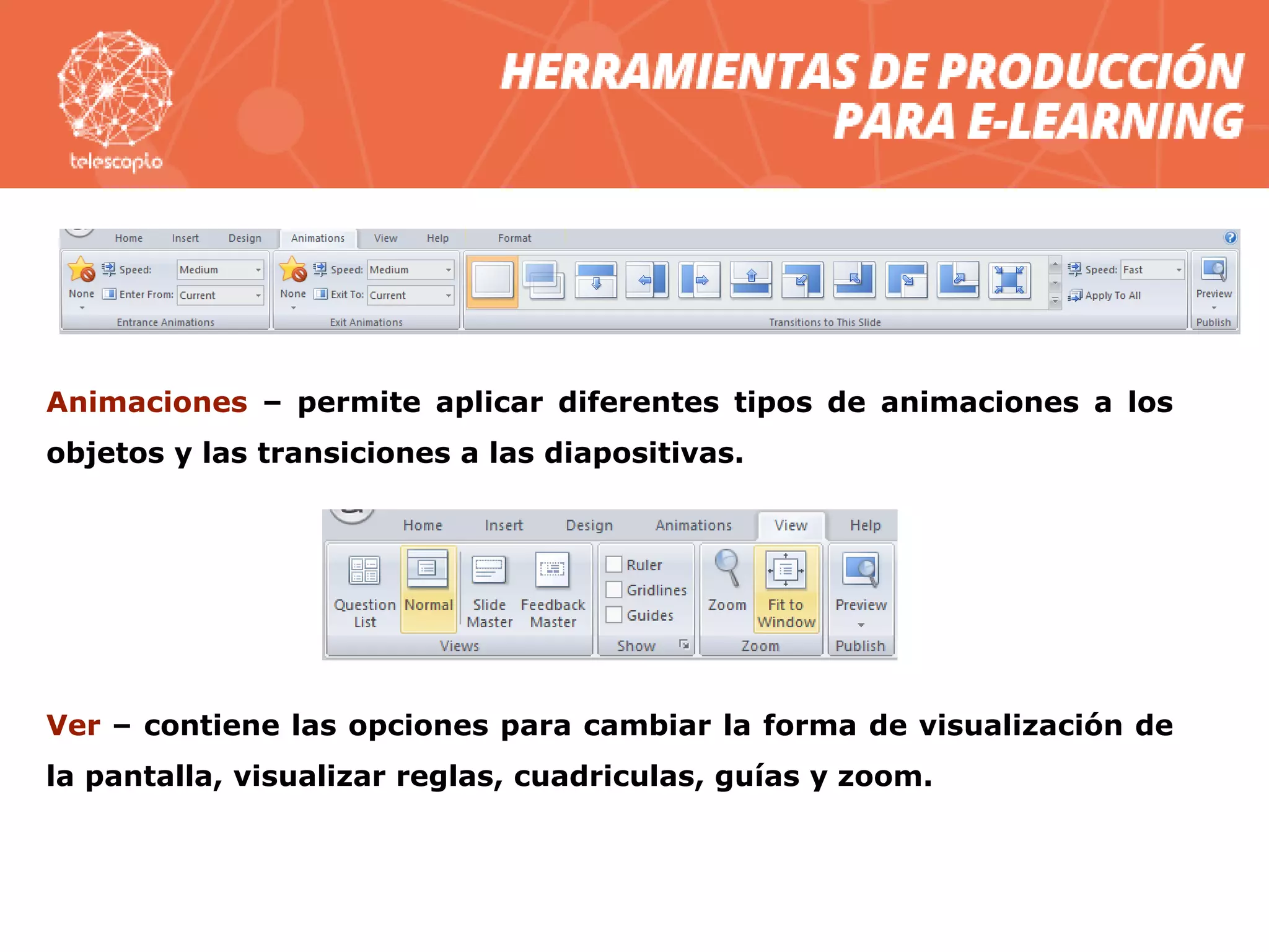 Animaciones – permite aplicar diferentes tipos de animaciones a los
objetos y las transiciones a las diapositivas.
Ver – contiene las opciones para cambiar la forma de visualización de
la pantalla, visualizar reglas, cuadriculas, guías y zoom.
 