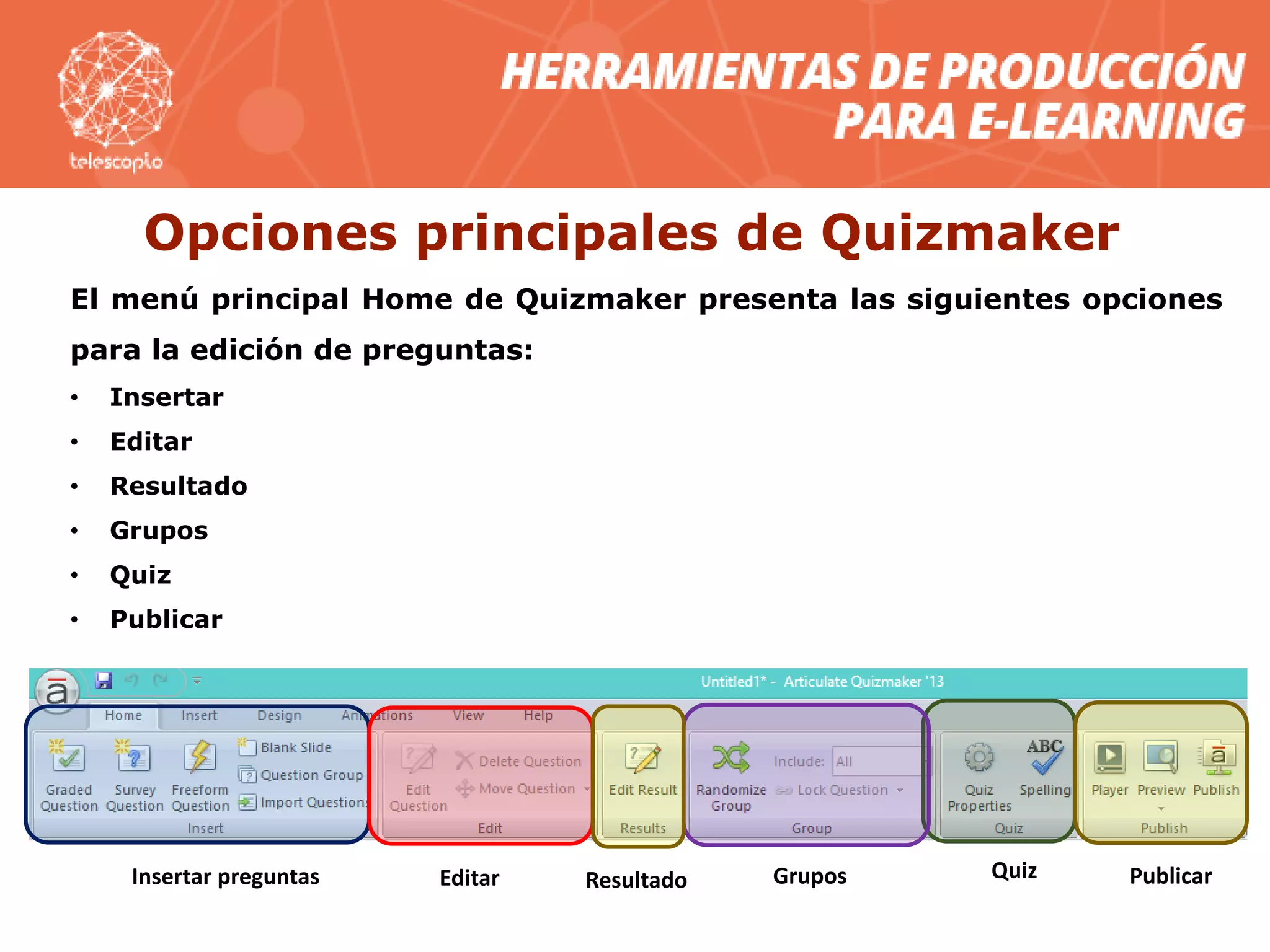 Opciones principales de Quizmaker
El menú principal Home de Quizmaker presenta las siguientes opciones
para la edición de preguntas:
• Insertar
• Editar
• Resultado
• Grupos
• Quiz
• Publicar
Insertar preguntas Editar Quiz PublicarGruposResultado
 