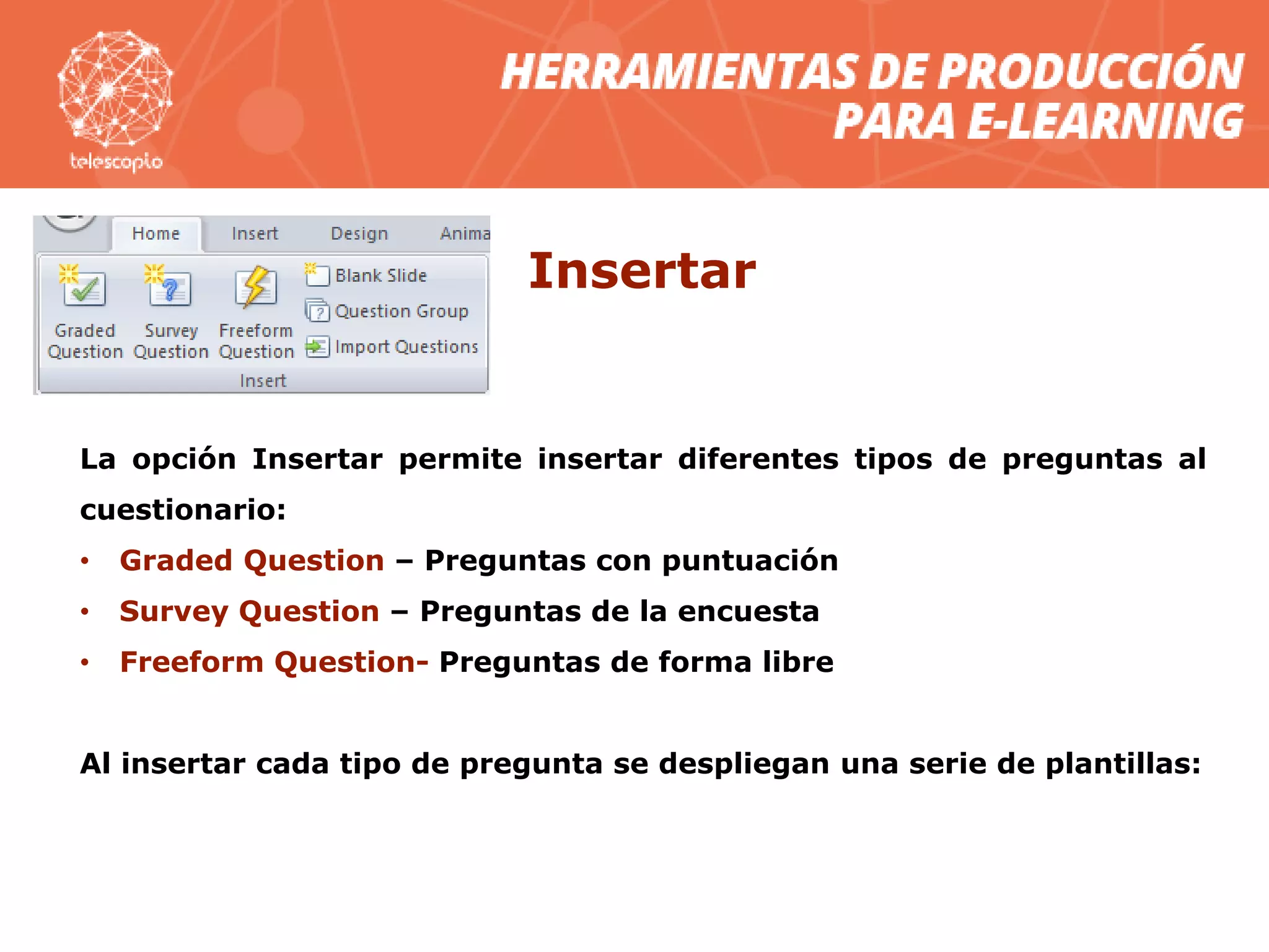 Insertar
La opción Insertar permite insertar diferentes tipos de preguntas al
cuestionario:
• Graded Question – Preguntas con puntuación
• Survey Question – Preguntas de la encuesta
• Freeform Question- Preguntas de forma libre
Al insertar cada tipo de pregunta se despliegan una serie de plantillas:
 
