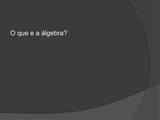 O que e a álgebra?
 