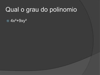Qual o grau do polinomio
 4x²+9xy²
 