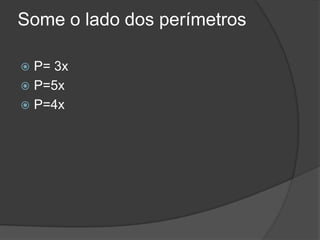 Some o lado dos perímetros
 P= 3x
 P=5x
 P=4x
 
