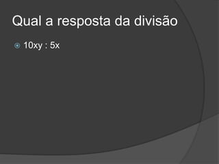 Qual a resposta da divisão
 10xy : 5x
 
