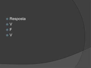  Resposta
 V
 F
 V
 