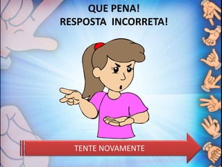 QUE PENA!
RESPOSTA INCORRETA!
TENTE NOVAMENTE
 